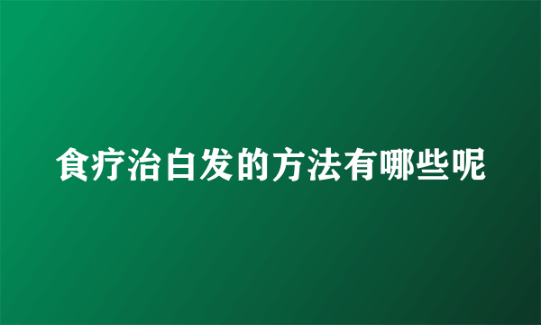 食疗治白发的方法有哪些呢