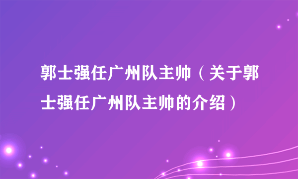 郭士强任广州队主帅（关于郭士强任广州队主帅的介绍）