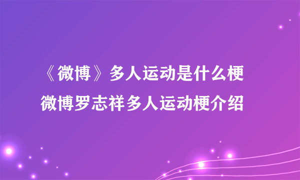 《微博》多人运动是什么梗 微博罗志祥多人运动梗介绍