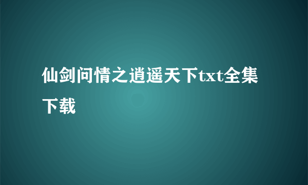 仙剑问情之逍遥天下txt全集下载