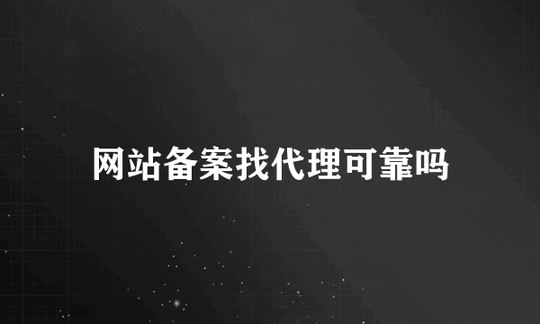 网站备案找代理可靠吗