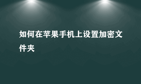 如何在苹果手机上设置加密文件夹