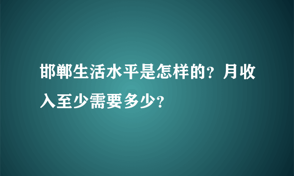 邯郸生活水平是怎样的？月收入至少需要多少？