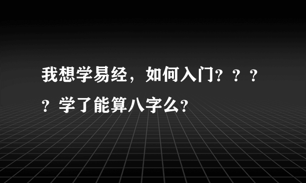 我想学易经，如何入门？？？？学了能算八字么？