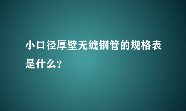 小口径厚壁无缝钢管的规格表是什么？