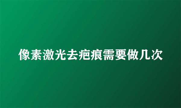 像素激光去疤痕需要做几次