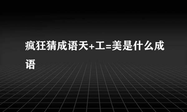 疯狂猜成语天+工=美是什么成语