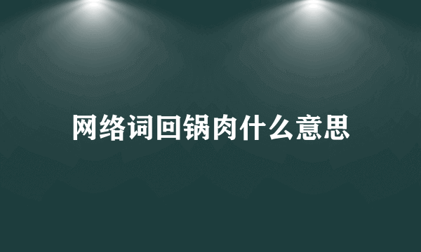 网络词回锅肉什么意思