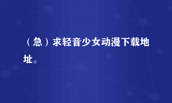 （急）求轻音少女动漫下载地址。