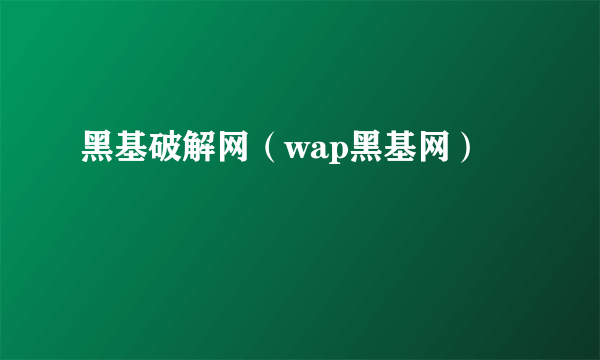 黑基破解网（wap黑基网）