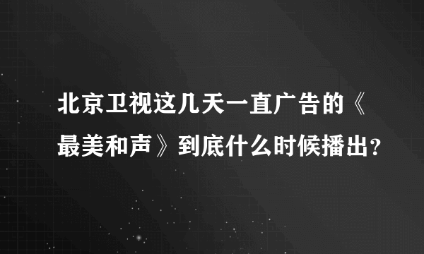 北京卫视这几天一直广告的《最美和声》到底什么时候播出？