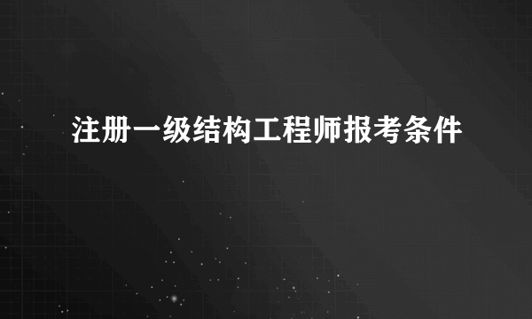 注册一级结构工程师报考条件