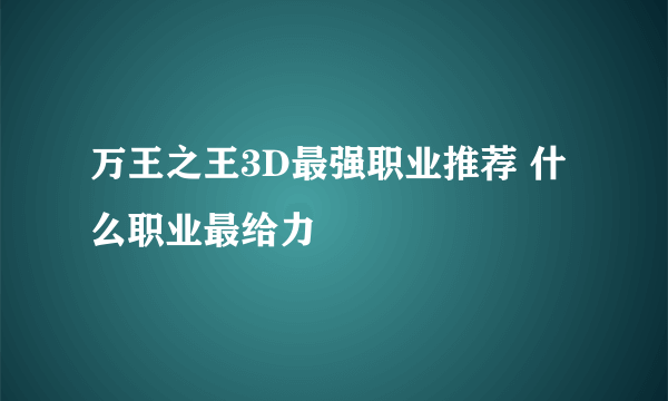 万王之王3D最强职业推荐 什么职业最给力