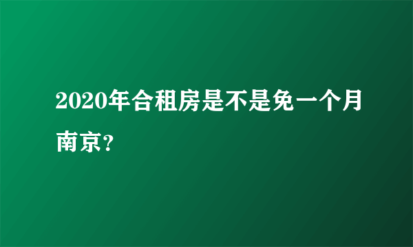 2020年合租房是不是免一个月南京？