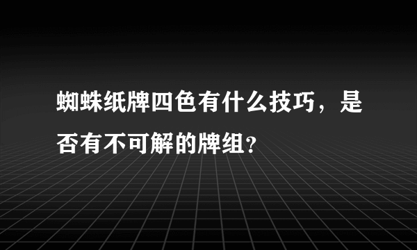 蜘蛛纸牌四色有什么技巧，是否有不可解的牌组？