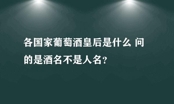 各国家葡萄酒皇后是什么 问的是酒名不是人名？