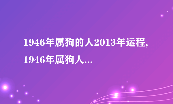 1946年属狗的人2013年运程,1946年属狗人2013年运势