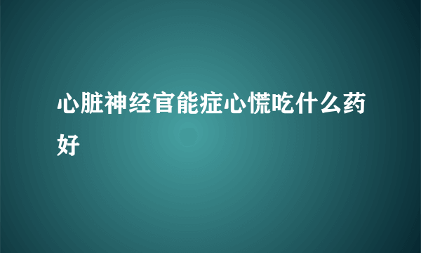 心脏神经官能症心慌吃什么药好