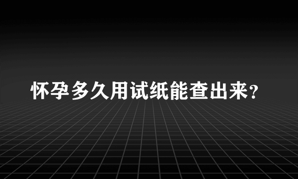 怀孕多久用试纸能查出来？