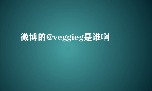 微博的@veggieg是谁啊