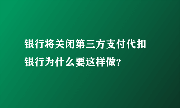 银行将关闭第三方支付代扣 银行为什么要这样做？