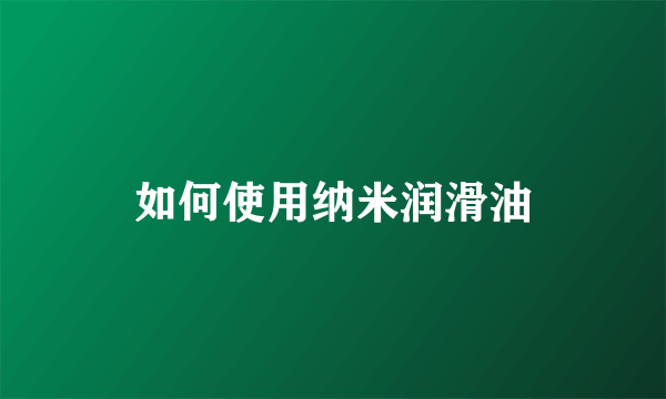 如何使用纳米润滑油