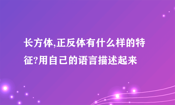 长方体,正反体有什么样的特征?用自己的语言描述起来