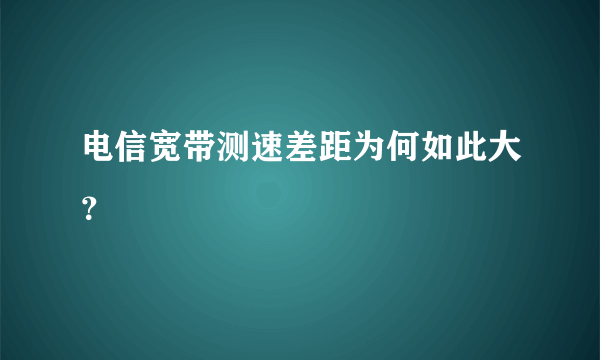 电信宽带测速差距为何如此大？