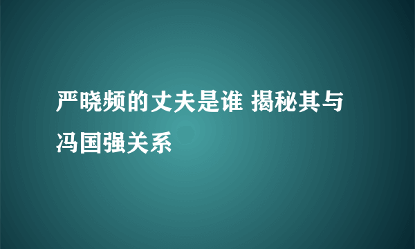 严晓频的丈夫是谁 揭秘其与冯国强关系