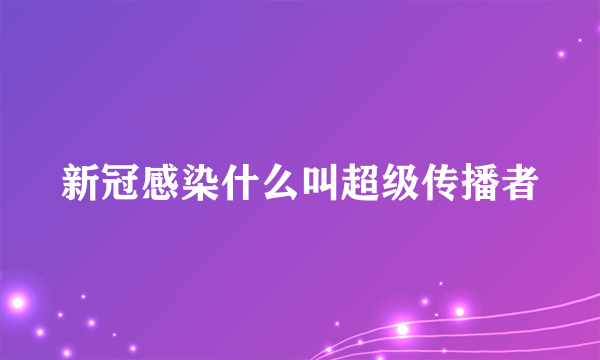 新冠感染什么叫超级传播者