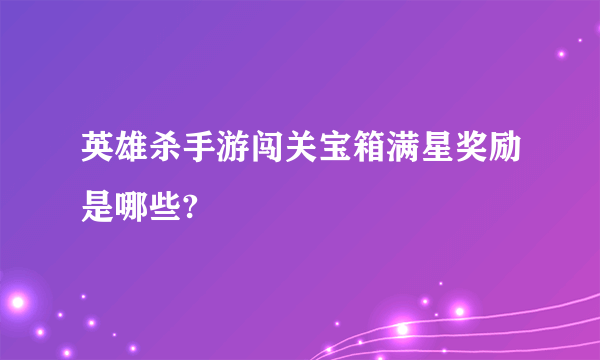 英雄杀手游闯关宝箱满星奖励是哪些?