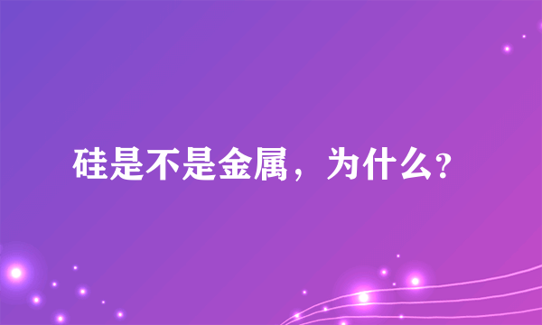 硅是不是金属，为什么？