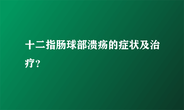 十二指肠球部溃疡的症状及治疗？