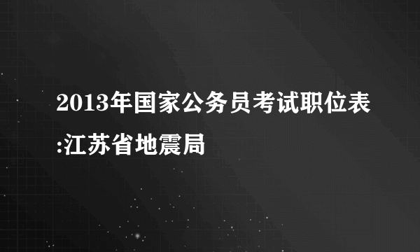 2013年国家公务员考试职位表:江苏省地震局