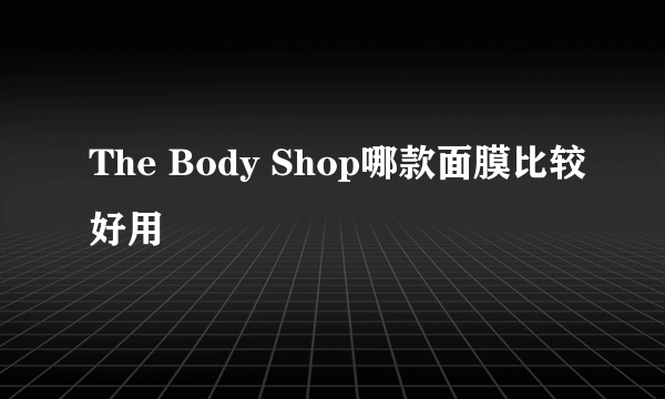 The Body Shop哪款面膜比较好用