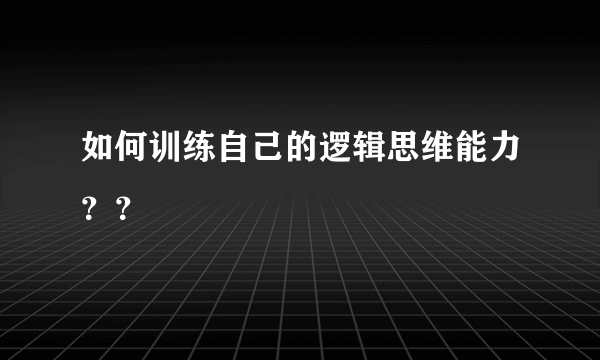 如何训练自己的逻辑思维能力？？