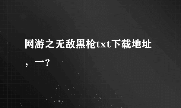 网游之无敌黑枪txt下载地址，一？