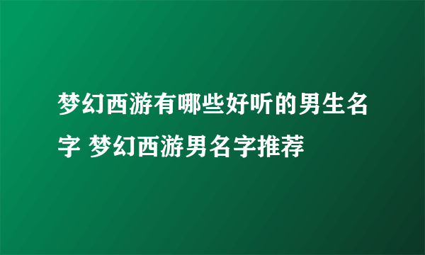 梦幻西游有哪些好听的男生名字 梦幻西游男名字推荐