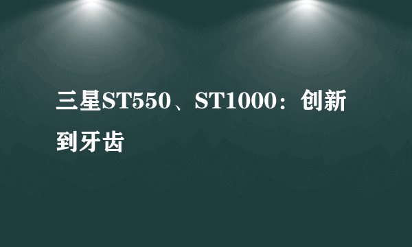 三星ST550、ST1000：创新到牙齿