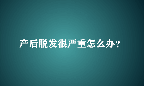 产后脱发很严重怎么办？