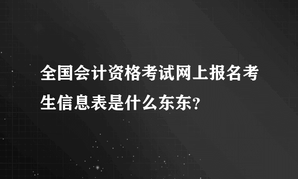 全国会计资格考试网上报名考生信息表是什么东东？