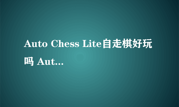 Auto Chess Lite自走棋好玩吗 Auto Chess Lite自走棋玩法简介