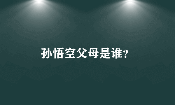 孙悟空父母是谁？