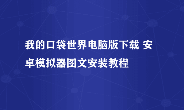 我的口袋世界电脑版下载 安卓模拟器图文安装教程