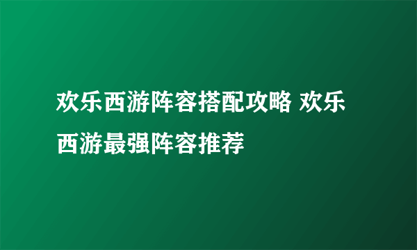 欢乐西游阵容搭配攻略 欢乐西游最强阵容推荐