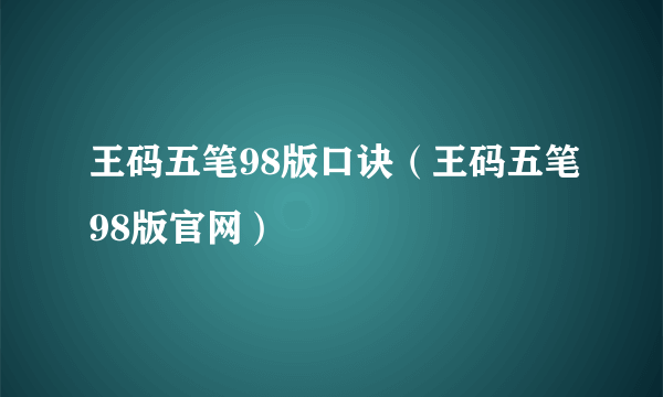 王码五笔98版口诀（王码五笔98版官网）