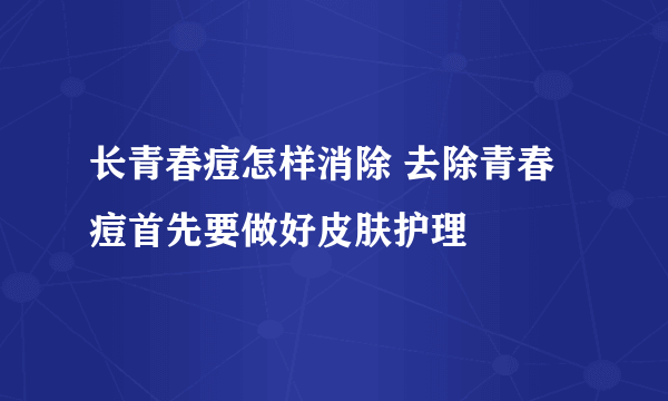 长青春痘怎样消除 去除青春痘首先要做好皮肤护理