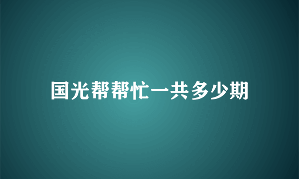 国光帮帮忙一共多少期