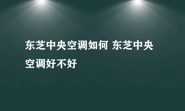 东芝中央空调如何 东芝中央空调好不好