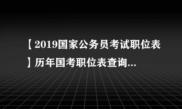 【2019国家公务员考试职位表】历年国考职位表查询_国考职位表